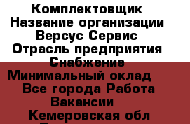 Комплектовщик › Название организации ­ Версус Сервис › Отрасль предприятия ­ Снабжение › Минимальный оклад ­ 1 - Все города Работа » Вакансии   . Кемеровская обл.,Прокопьевск г.